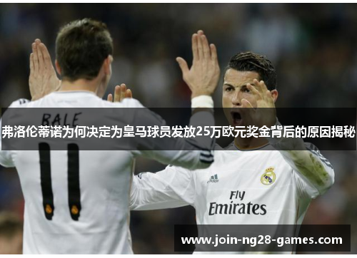 弗洛伦蒂诺为何决定为皇马球员发放25万欧元奖金背后的原因揭秘