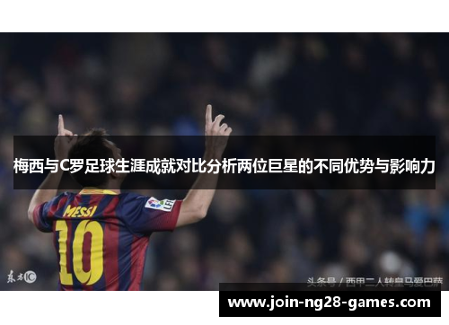 梅西与C罗足球生涯成就对比分析两位巨星的不同优势与影响力