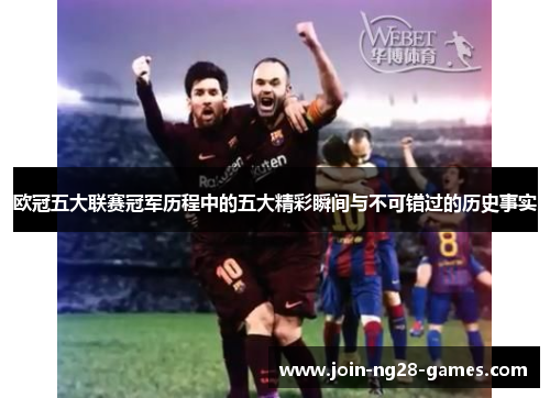 欧冠五大联赛冠军历程中的五大精彩瞬间与不可错过的历史事实