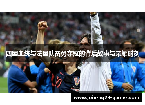 四国血统与法国队奋勇夺冠的背后故事与荣耀时刻