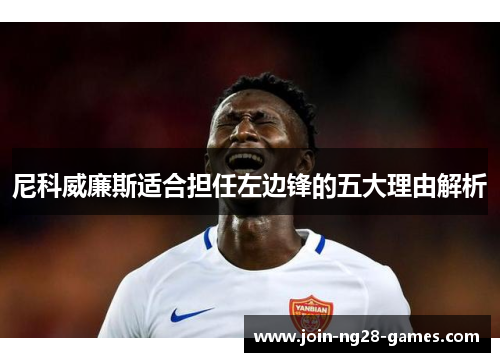 尼科威廉斯适合担任左边锋的五大理由解析