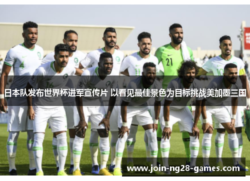 日本队发布世界杯进军宣传片 以看见最佳景色为目标挑战美加墨三国