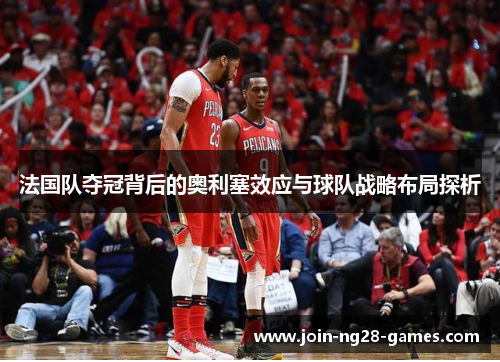 法国队夺冠背后的奥利塞效应与球队战略布局探析