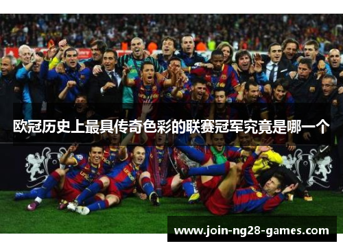 欧冠历史上最具传奇色彩的联赛冠军究竟是哪一个