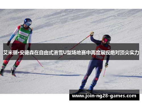 艾米丽·安德森在自由式滑雪U型场地赛中再度展现绝对顶尖实力