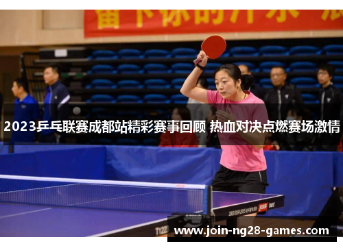 2023乒乓联赛成都站精彩赛事回顾 热血对决点燃赛场激情