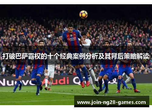 打破巴萨霸权的十个经典案例分析及其背后策略解读