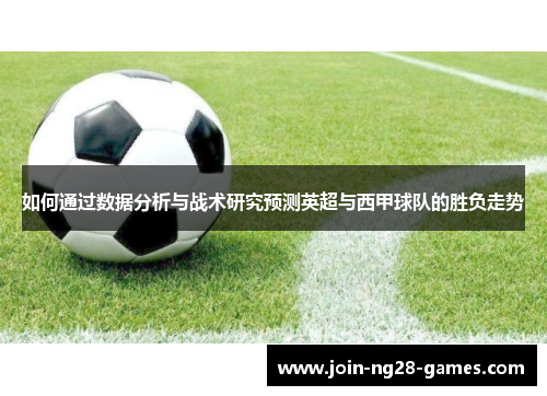 如何通过数据分析与战术研究预测英超与西甲球队的胜负走势