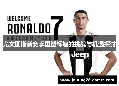 尤文图斯新赛季重塑辉煌的挑战与机遇探讨
