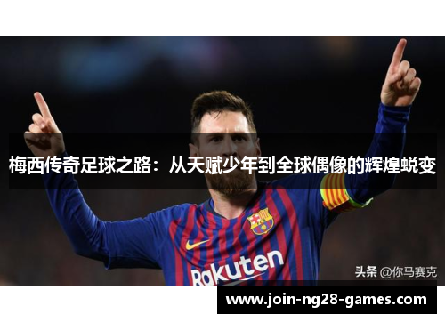 梅西传奇足球之路：从天赋少年到全球偶像的辉煌蜕变