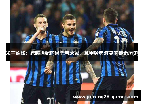 米兰德比：跨越世纪的恩怨与荣耀，意甲经典对决的传奇历史