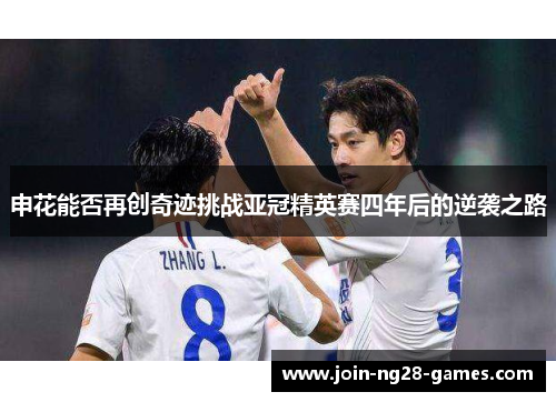 申花能否再创奇迹挑战亚冠精英赛四年后的逆袭之路 申花能否再创奇迹挑战亚冠精英赛四年后的逆袭之路