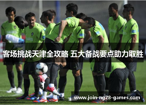 客场挑战天津全攻略 五大备战要点助力取胜