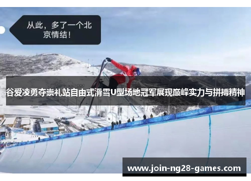 谷爱凌勇夺崇礼站自由式滑雪U型场地冠军展现巅峰实力与拼搏精神