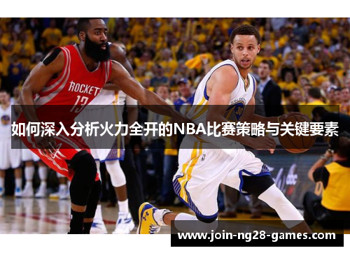 如何深入分析火力全开的NBA比赛策略与关键要素 如何深入分析火力全开的NBA比赛策略与关键要素