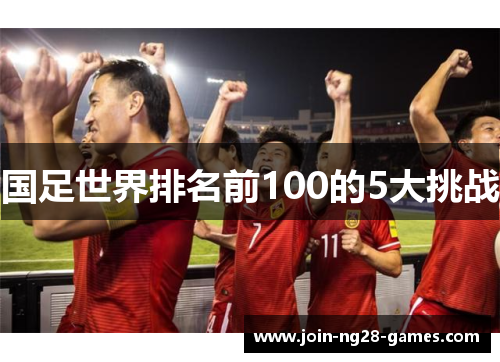 国足世界排名前100的5大挑战