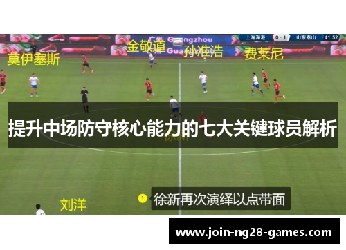 提升中场防守核心能力的七大关键球员解析 提升中场防守核心能力的七大关键球员解析