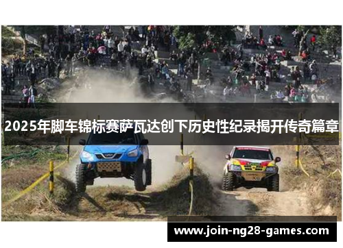 2025年脚车锦标赛萨瓦达创下历史性纪录揭开传奇篇章