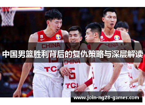 中国男篮胜利背后的复仇策略与深层解读