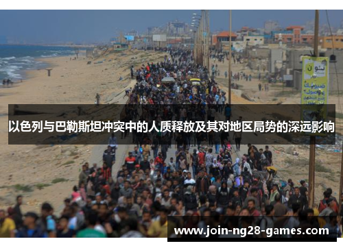 以色列与巴勒斯坦冲突中的人质释放及其对地区局势的深远影响 以色列与巴勒斯坦冲突中的人质释放及其对地区局势的深远影响