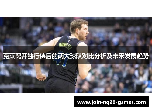 克莱离开独行侠后的两大球队对比分析及未来发展趋势