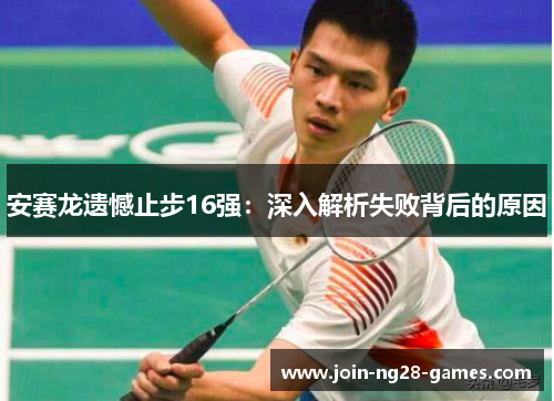 安赛龙遗憾止步16强：深入解析失败背后的原因
