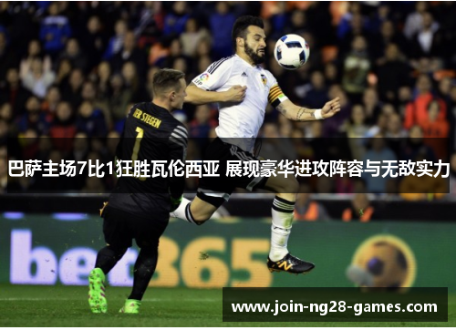 巴萨主场7比1狂胜瓦伦西亚 展现豪华进攻阵容与无敌实力