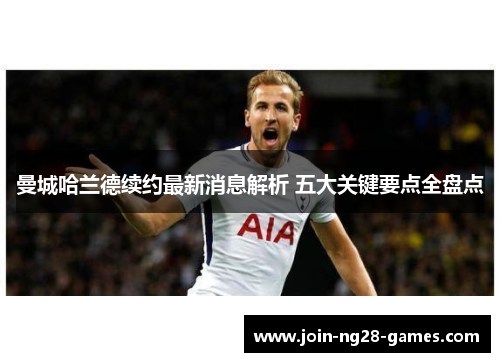 曼城哈兰德续约最新消息解析 五大关键要点全盘点