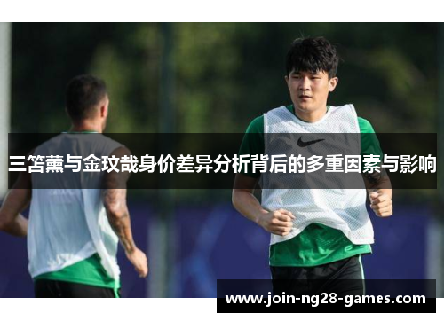 三笘薰与金玟哉身价差异分析背后的多重因素与影响