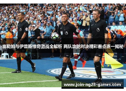 富勒姆与伊普斯维奇激战全解析 两队攻防对决精彩看点逐一揭秘 富勒姆与伊普斯维奇激战全解析 两队攻防对决精彩看点逐一揭秘