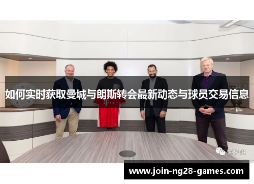 如何实时获取曼城与朗斯转会最新动态与球员交易信息 如何实时获取曼城与朗斯转会最新动态与球员交易信息