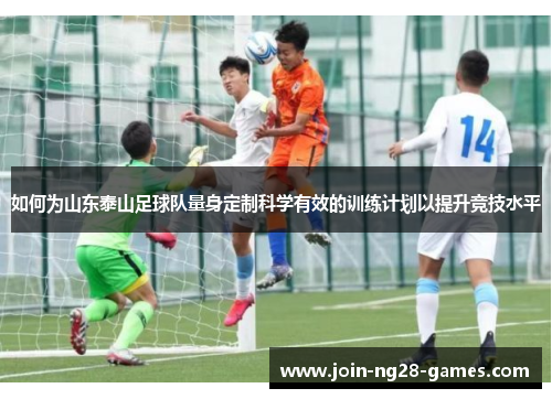 如何为山东泰山足球队量身定制科学有效的训练计划以提升竞技水平