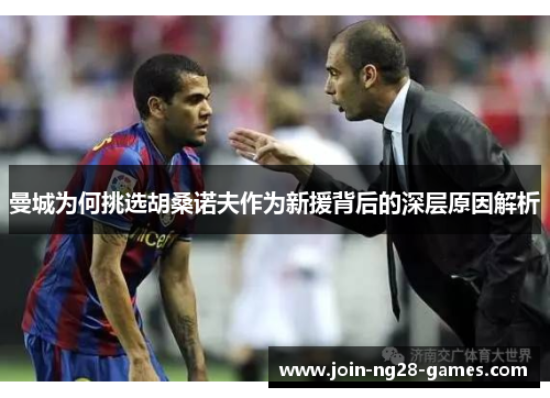 曼城为何挑选胡桑诺夫作为新援背后的深层原因解析