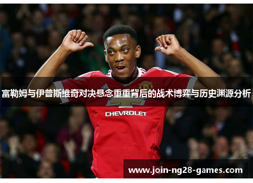 富勒姆与伊普斯维奇对决悬念重重背后的战术博弈与历史渊源分析 富勒姆与伊普斯维奇对决悬念重重背后的战术博弈与历史渊源分析