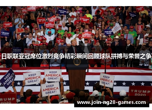 日职联亚冠席位激烈竞争精彩瞬间回顾球队拼搏与荣誉之争