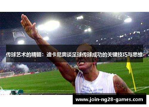 传球艺术的精髓:迪卡尼奥谈足球传球成功的关键技巧与思维 传球艺术的精髓:迪卡尼奥谈足球传球成功的关键技巧与思维