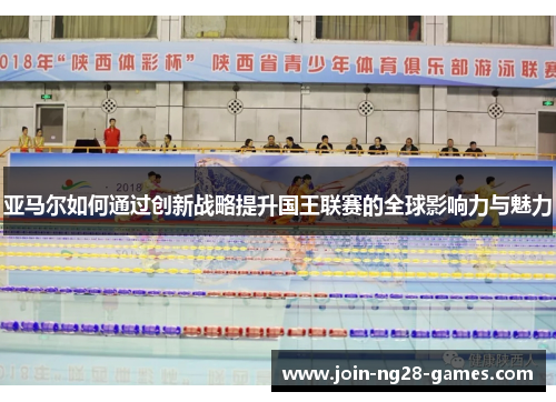 亚马尔如何通过创新战略提升国王联赛的全球影响力与魅力 亚马尔如何通过创新战略提升国王联赛的全球影响力与魅力