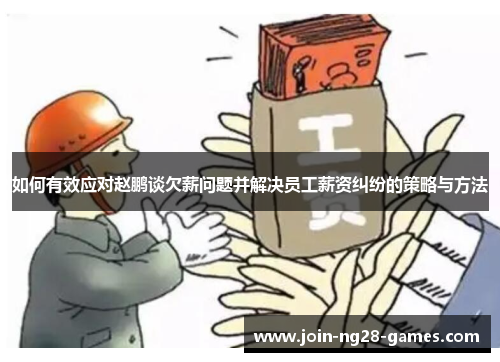 如何有效应对赵鹏谈欠薪问题并解决员工薪资纠纷的策略与方法 如何有效应对赵鹏谈欠薪问题并解决员工薪资纠纷的策略与方法