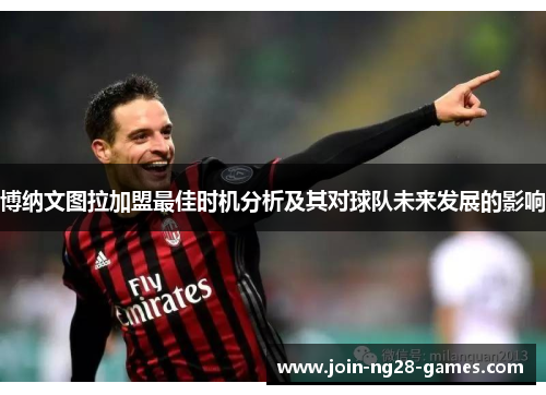 博纳文图拉加盟最佳时机分析及其对球队未来发展的影响