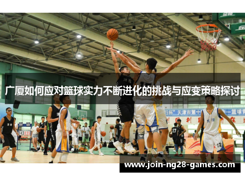 广厦如何应对篮球实力不断进化的挑战与应变策略探讨