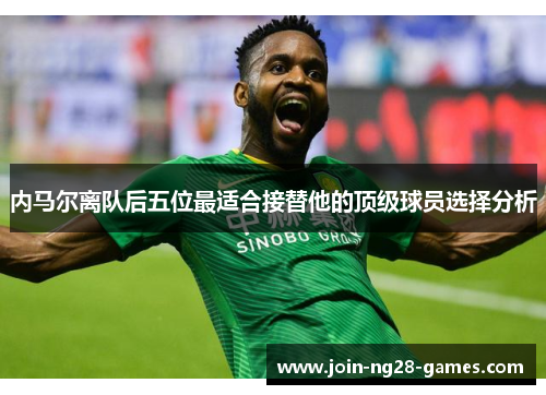 内马尔离队后五位最适合接替他的顶级球员选择分析