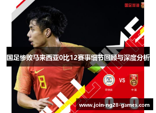 国足惨败马来西亚0比12赛事细节回顾与深度分析