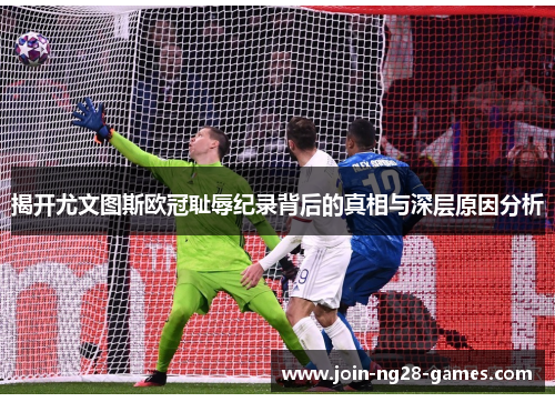 揭开尤文图斯欧冠耻辱纪录背后的真相与深层原因分析