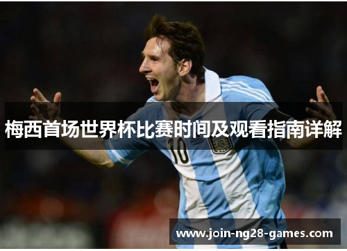 梅西首场世界杯比赛时间及观看指南详解