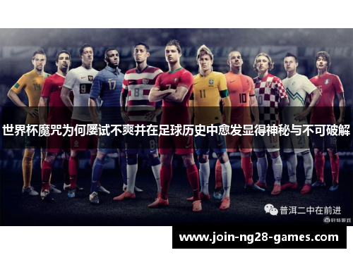 世界杯魔咒为何屡试不爽并在足球历史中愈发显得神秘与不可破解