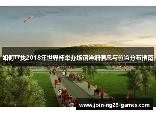 如何查找2018年世界杯举办场馆详细信息与位置分布指南