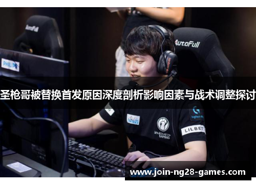 圣枪哥被替换首发原因深度剖析影响因素与战术调整探讨 圣枪哥被替换首发原因深度剖析影响因素与战术调整探讨