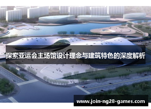 探索亚运会主场馆设计理念与建筑特色的深度解析