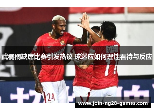 武桐桐缺席比赛引发热议 球迷应如何理性看待与反应