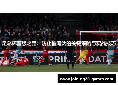 足总杯晋级之路：防止被淘汰的关键策略与实战技巧